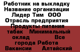 Работник на выкладку › Название организации ­ Лидер Тим, ООО › Отрасль предприятия ­ Продукты питания, табак › Минимальный оклад ­ 29 700 - Все города Работа » Вакансии   . Алтайский край,Славгород г.